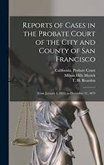 Reports of Cases in the Probate Court of the City and County of San Francisco : From January 1, 1872, to December 31, 1879 