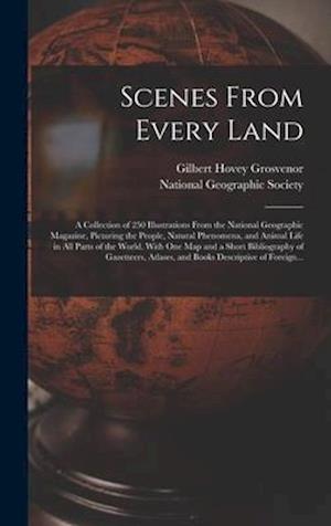 Scenes From Every Land; a Collection of 250 Illustrations From the National Geographic Magazine, Picturing the People, Natural Phenomena, and Animal Life in All Parts of the World. With One Map and a Short Bibliography of Gazetteers, Atlases, and Books...