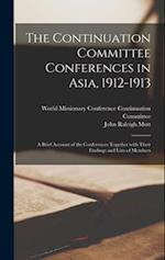 The Continuation Committee Conferences in Asia, 1912-1913 : a Brief Account of the Conferences Together With Their Findings and Lists of Members 