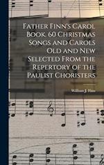 Father Finn's Carol Book. 60 Christmas Songs and Carols Old and New Selected From the Repertory of the Paulist Choristers 