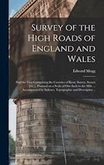 Survey of the High Roads of England and Wales : Part the First Comprising the Counties of Kent, Surrey, Sussex [etc.], Planned on a Scale of One Inch 