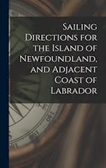 Sailing Directions for the Island of Newfoundland, and Adjacent Coast of Labrador [microform] 