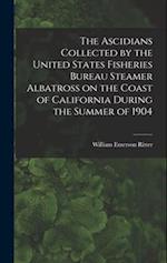 The Ascidians Collected by the United States Fisheries Bureau Steamer Albatross on the Coast of California During the Summer of 1904 