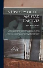A History of the Amistad Captives : Being a Circumstantial Account of the Capture of the Spanish Schooner Amistad by the Africans on Board, Their Voya
