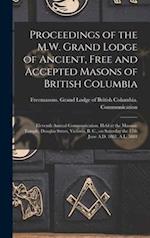 Proceedings of the M.W. Grand Lodge of Ancient, Free and Accepted Masons of British Columbia [microform] : Eleventh Annual Communication, Held at the 