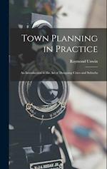 Town Planning in Practice: An Introduction to the Art of Designing Cities and Suburbs 