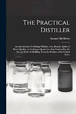 The Practical Distiller: An Introduction To Making Whiskey, Gin, Brandy, Spirits of Better Quality, and in Larger Quantities, than Produced by the Pre
