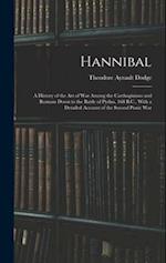Hannibal: A History of the Art of War Among the Carthaginians and Romans Down to the Battle of Pydna, 168 B.C., With a Detailed Account of the Second 