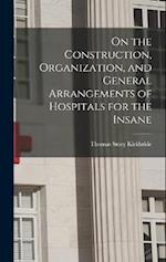 On the Construction, Organization, and General Arrangements of Hospitals for the Insane 