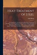 Heat-Treatment of Steel: A Comprehensive Treatise On the Hardening, Tempering, Annealing and Casehardening of Various Kinds of Steel, Including High-S