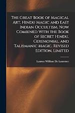 The Great Book of Magical Art, Hindu Magic and East Indian Occultism. Now Combined With the Book of Secret Hindu, Ceremonial, and Talismanic Magic. Re