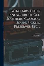What Mrs. Fisher Knows About old Southern Cooking, Soups, Pickles, Preserves, etc. .. 