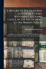 A History Of The Clan Mac Lean From Its First Settlement At Duard Castle, In The Isle Of Mull, To The Present Period: Including A Genealogical Account