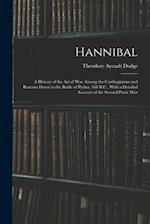 Hannibal: A History of the Art of War Among the Carthaginians and Romans Down to the Battle of Pydna, 168 B.C., With a Detailed Account of the Second 