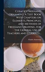 Cusack's Freehand Ornament. A Text Book With Chapters on Elements, Principles, and Methods of Freehand Drawing, for the General use of Teachers and St