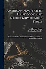 American Machinists' Handbook and Dictionary of Shop Terms: A Reference Book of Machine Shop and Drawing Room Data, Methods and Definitions 