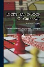 Dick's Hand-book Of Cribbage: Containing Full Directions For Playing All The Varieties Of The Game And The Laws Which Govern Them 