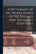 A Dictionary of the Proper Names of the Old and New Testament Scriptures 