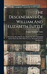 The Descendants Of William And Elizabeth Tuttle: Who Came From Old To New England In 1635, And Settled In New Haven In 1639, With Numerous Biographica