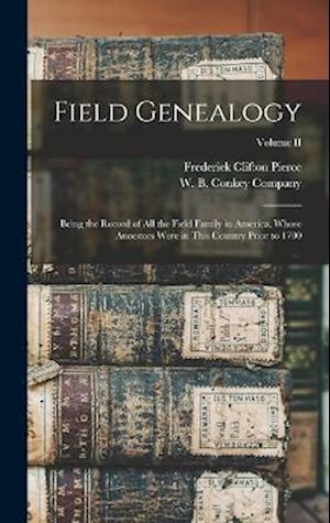 Field Genealogy; Being the Record of All the Field Family in America, Whose Ancestors Were in This Country Prior to 1700; Volume II