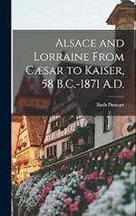 Alsace and Lorraine From Cæsar to Kaiser, 58 B.C.-1871 A.D. 