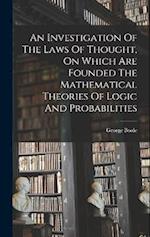 An Investigation Of The Laws Of Thought, On Which Are Founded The Mathematical Theories Of Logic And Probabilities 