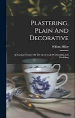 Plastering, Plain And Decorative: A Practical Treatise On The Art & Craft Of Plastering And Modelling 