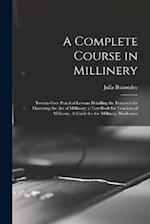 A Complete Course in Millinery; Twenty-four Practical Lessons Detailing the Processes for Mastering the art of Millinery; a Text Book for Teachers of 