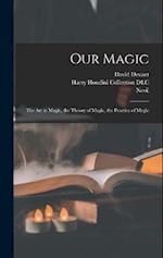 Our Magic: The Art in Magic, the Theory of Magic, the Practice of Magic 