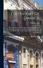 The History Of Jamaica: Or, General Survey Of The Antient And Modern State Of The Island: With Reflections On Its Situation Settlements, Inhabitants, 