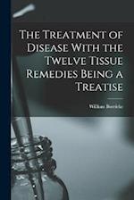 The Treatment of Disease With the Twelve Tissue Remedies Being a Treatise 
