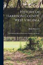 History of Harrison County, West Virginia: From the Early Days of Northwestern Virginia to the Present 