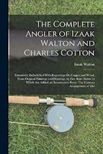 The Complete Angler of Izaak Walton and Charles Cotton: Extensively Embellished With Engravings On Copper and Wood, From Original Paintings and Drawin