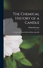 The Chemical History of a Candle: A Course of Lectures Delivered before a Juvenille 