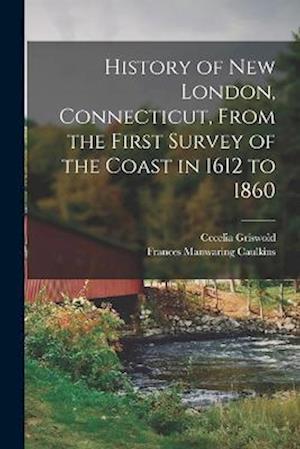 History of New London, Connecticut, From the First Survey of the Coast in 1612 to 1860
