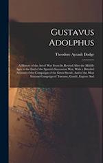 Gustavus Adolphus: A History of the Art of War From Its Revival After the Middle Ages to the End of the Spanish Succession War, With a Detailed Accoun