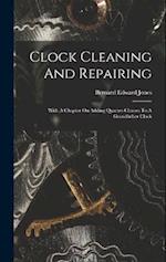 Clock Cleaning And Repairing: With A Chapter On Adding Quarter-chimes To A Grandfather Clock 