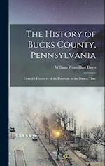 The History of Bucks County, Pennsylvania: From the Discovery of the Delaware to the Present Time 