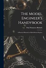 The Model Engineer's Handybook: A Practical Manual on Model Steam Engines 