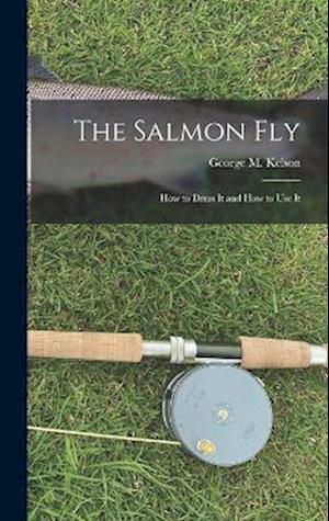 The Salmon Fly: How to Dress It and How to Use It