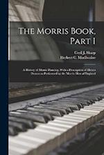 The Morris Book, Part I: A History of Morris Dancing, With a Description of Eleven Dances as Performed by the Morris-Men of England 