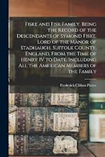 Fiske and Fisk Family. Being the Record of the Descendants of Symond Fiske, Lord of the Manor of Stadhaugh, Suffolk County, England, From the Time of 