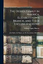 The Ogden Family in America, Elizabethtown Branch, and Their English Ancestry: John Ogden, the Pilgrim, and His Descendants, 1640-1906 