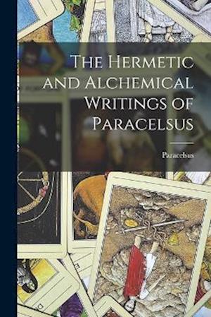 The Hermetic and Alchemical Writings of Paracelsus