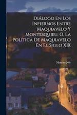 Diálogo En Los Infiernos Entre Maquiavelo Y Montesquieu, O, La Política De Maquiavelo En El Siglo XIX