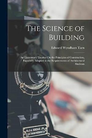 The Science of Building: An Elementary Treatise On the Principles of Construction, Especially Adapted to the Requirements of Architectural Students