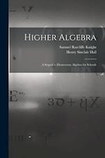 Higher Algebra: A Sequel to Elementary Algebra for Schools 