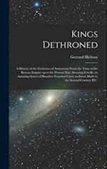 Kings Dethroned: A History of the Evolution of Astronomy From the Time of the Roman Empire up to the Present day; Showing it to be an Amazing Series o