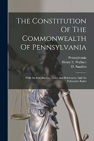 The Constitution Of The Commonwealth Of Pennsylvania: With An Introduction, Notes And References, And An Exhaustive Index