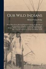 Our Wild Indians: Thirty-three Years' Personal Experience Among the red men of the Great West. A Popular Account of Their Social Life, Religion, Habit